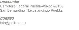 DIRECCIÓN Carretera Federal Puebla-Atlixco #8138 San Bernardino Tlaxcalancingo Puebla. CORREO info@policon.mx
