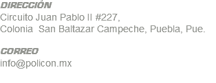 DIRECCIÓN Circuito Juan Pablo II #227, Colonia San Baltazar Campeche, Puebla, Pue. CORREO info@policon.mx