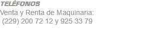 TELÉFONOS Venta y Renta de Maquinaria: (229) 200 72 12 y 925 33 79