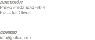 DIRECCIÓN Paseo solidaridad 6424 Fracc los Olivos CORREO info@policon.mx